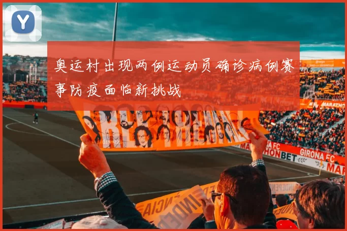 奥运村出现两例运动员确诊病例赛事防疫面临新挑战