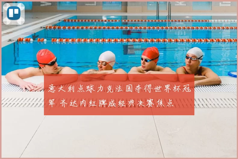 意大利点球力克法国夺得世界杯冠军 齐达内红牌成经典决赛焦点