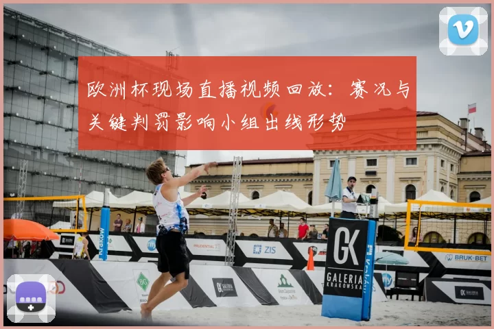 欧洲杯现场直播视频回放：赛况与关键判罚影响小组出线形势