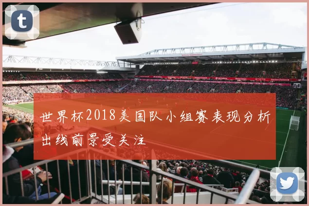 世界杯2018美国队小组赛表现分析出线前景受关注