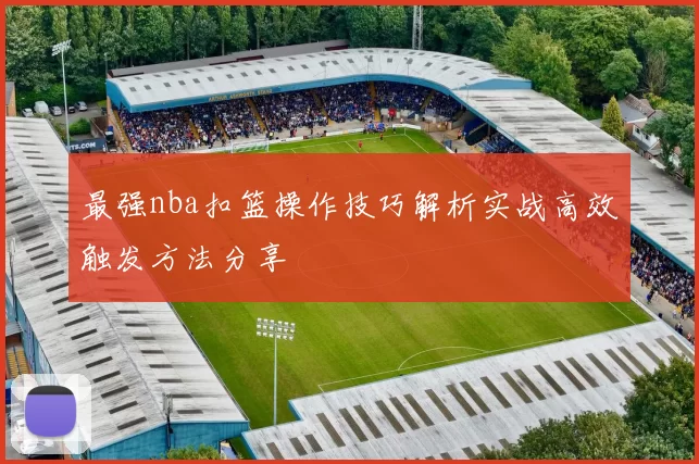 最强nba扣篮操作技巧解析实战高效触发方法分享