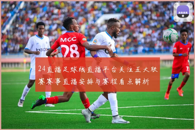 24直播足球线直播平台关注五大联赛赛事直播安排与赛程看点解析