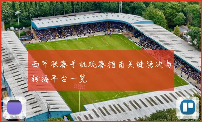 西甲联赛手机观赛指南关键场次与转播平台一览