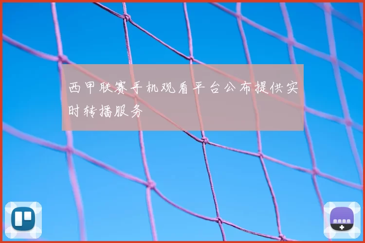 西甲联赛手机观看平台公布提供实时转播服务