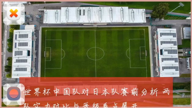 世界杯中国队对日本队赛前分析 两队实力对比与晋级看点展开