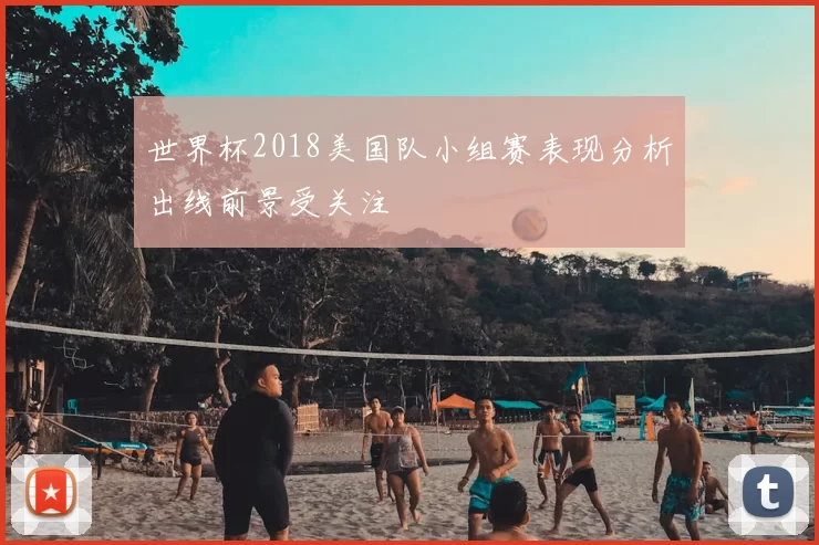 世界杯2018美国队小组赛表现分析出线前景受关注