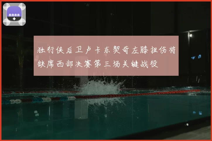 独行侠后卫卢卡东契奇左膝扭伤将缺席西部决赛第三场关键战役