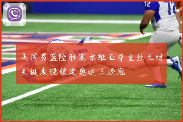 美国男篮险胜塞尔维亚夺金杜兰特关键表现锁定奥运三连冠