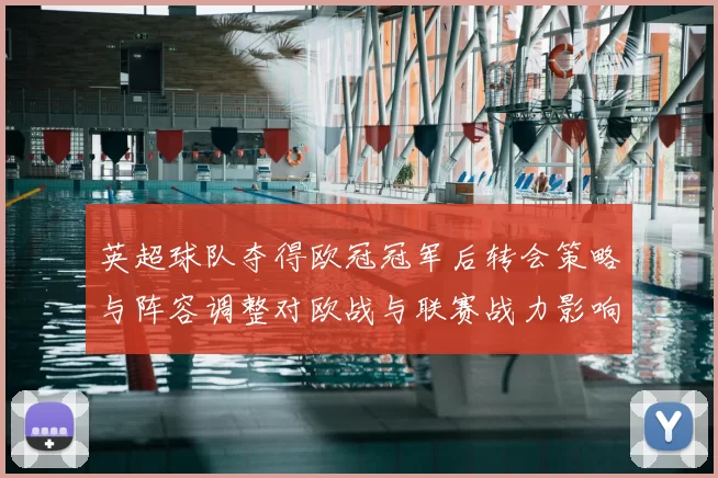 英超球队夺得欧冠冠军后转会策略与阵容调整对欧战与联赛战力影响