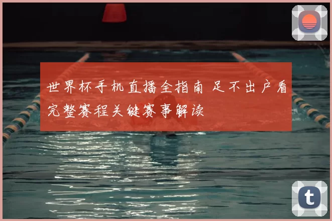 世界杯手机直播全指南 足不出户看完整赛程关键赛事解读