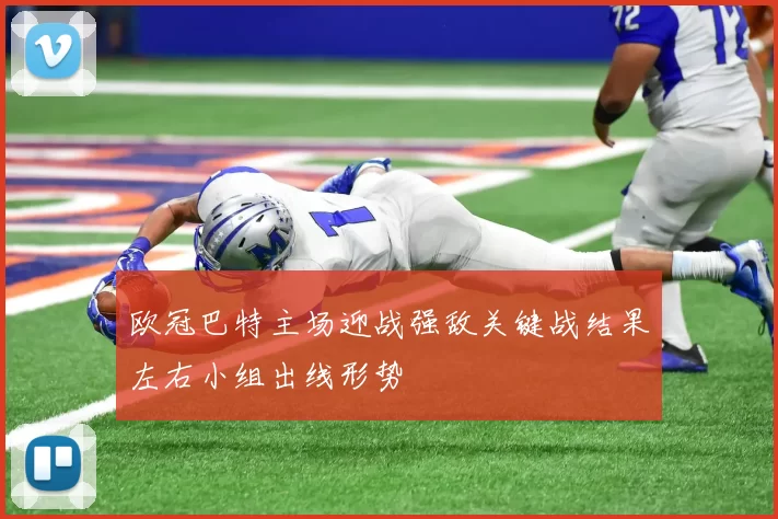 欧冠巴特主场迎战强敌关键战结果左右小组出线形势