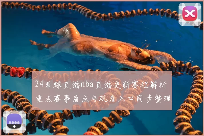 24看球直播nba直播更新赛程解析 重点赛事看点与观看入口同步整理