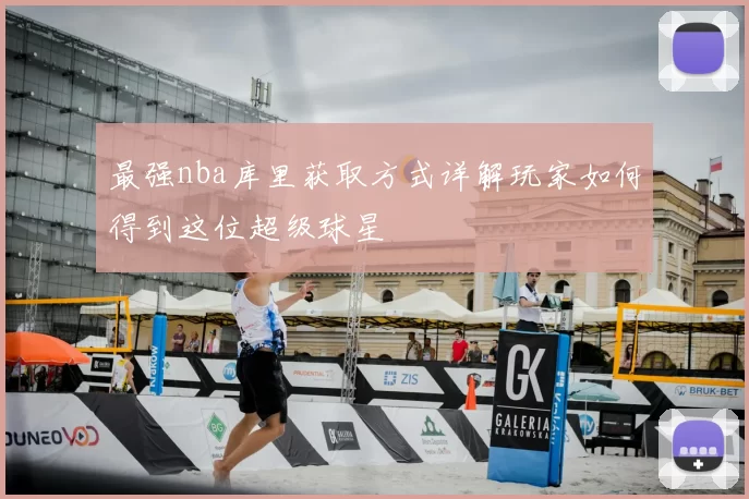 最强nba库里获取方式详解玩家如何得到这位超级球星