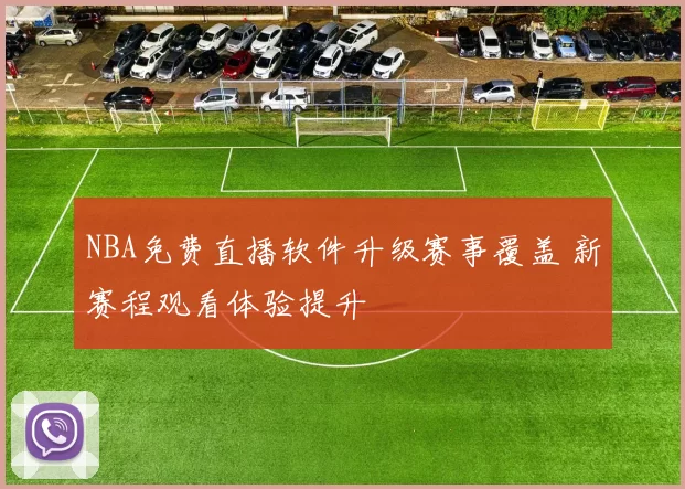 NBA免费直播软件升级赛事覆盖 新赛程观看体验提升