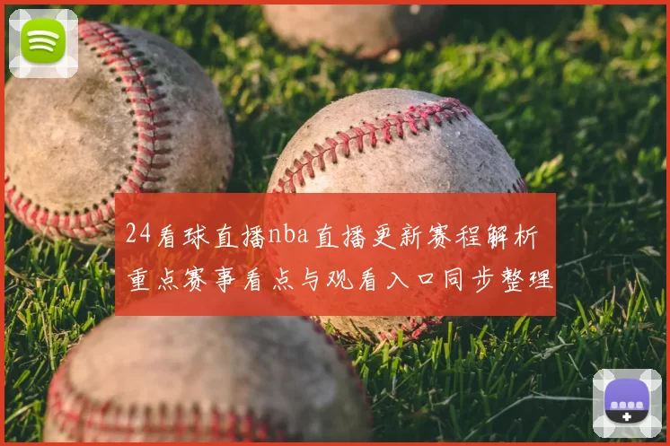 24看球直播nba直播更新赛程解析 重点赛事看点与观看入口同步整理