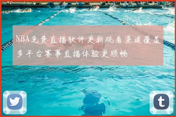 NBA免费直播软件更新观看渠道覆盖多平台赛事直播体验更顺畅