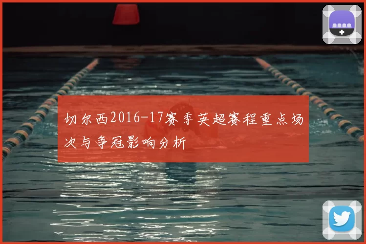 切尔西2016-17赛季英超赛程重点场次与争冠影响分析