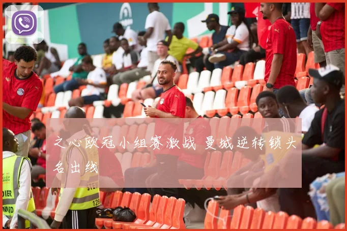 之心欧冠小组赛激战 曼城逆转锁头名出线