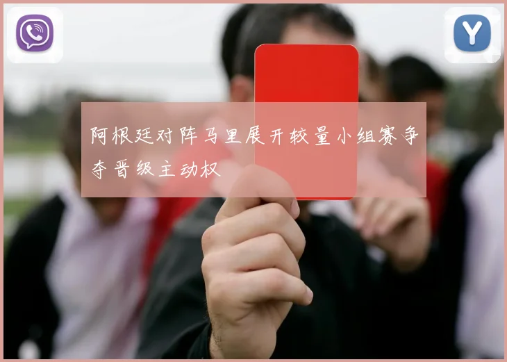 阿根廷对阵马里展开较量小组赛争夺晋级主动权