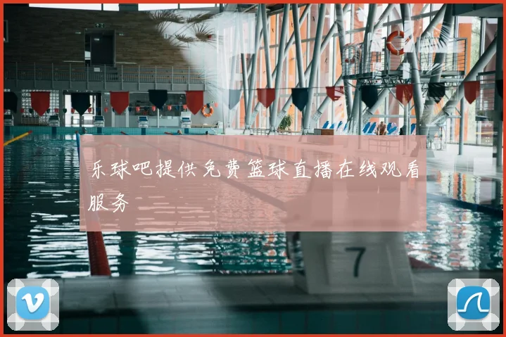 乐球吧提供免费篮球直播在线观看服务