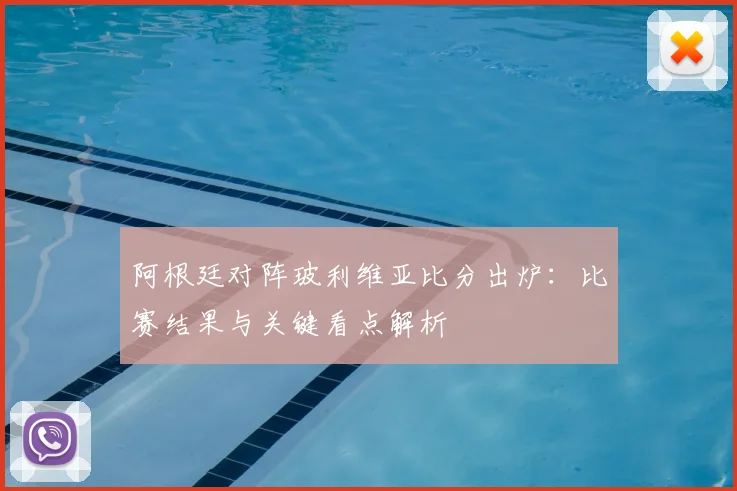 阿根廷对阵玻利维亚比分出炉：比赛结果与关键看点解析
