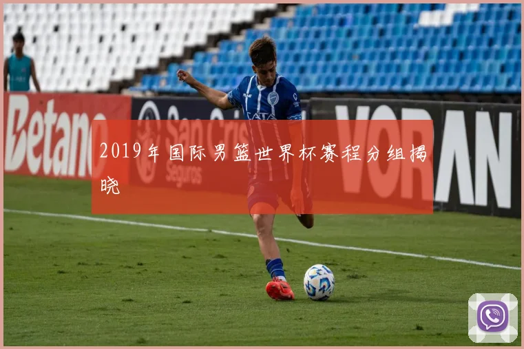 2019年国际男篮世界杯赛程分组揭晓