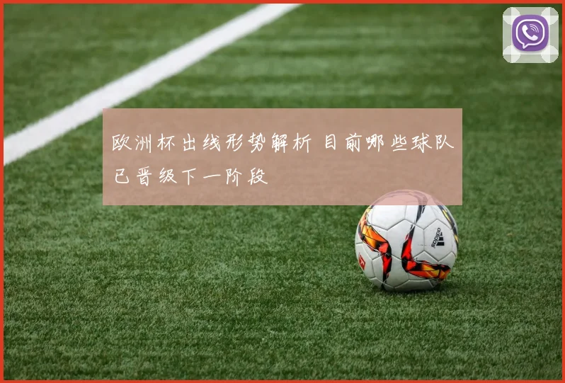 欧洲杯出线形势解析 目前哪些球队已晋级下一阶段